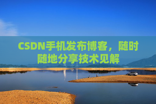 CSDN手机发布博客,随时随地分享技术见解 CSDN手机发布博客,随时随地分享技术见解